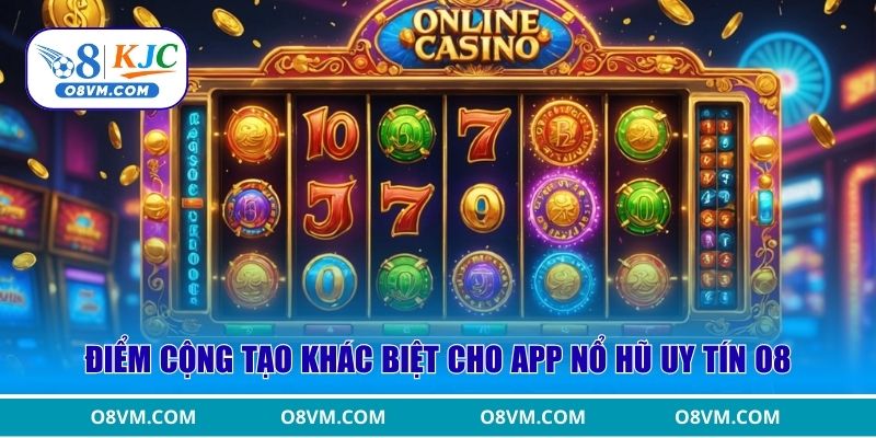 Điểm cộng tạo khác biệt cho App Nổ Hũ uy tín O8